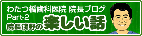 わたつ橋歯科医院 院長ブログ 院長浅野の楽しい話